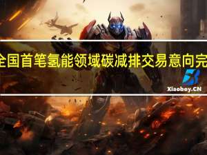 全国首笔氢能领域碳减排交易意向完成签约