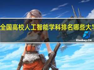 全国高校人工智能学科排名哪些大学上榜