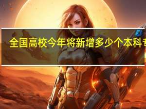 全国高校今年将新增多少个本科专业