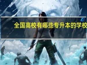 全国高校有哪些专升本的学校