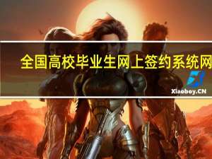 全国高校毕业生网上签约系统网址（全国高校毕业生网上签约系统）