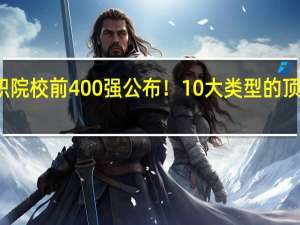 全国高职院校前400强公布！10大类型的顶级专科大盘点，建议收藏！