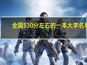 全国530分左右的一本大学名单