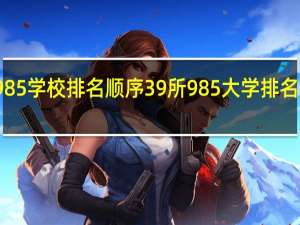 全国985学校排名顺序 39所985大学排名名单一览表