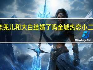 全城热恋兜儿和大白结婚了吗 全城热恋小二死了是真的吗