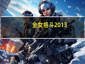 全女挌斗2013（全女格斗2013）
