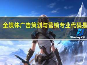 全媒体广告策划与营销专业代码是什么