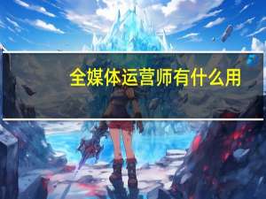 全媒体运营师有什么用
