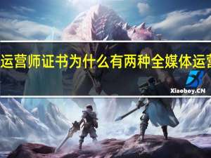 全媒体运营师证书为什么有两种 全媒体运营师培训费用