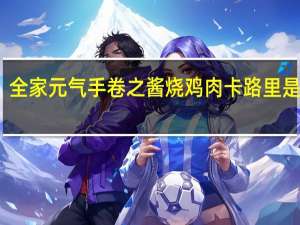 全家 元气手卷之酱烧鸡肉卡路里是多少