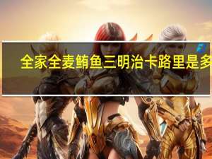 全家 全麦鲔鱼三明治卡路里是多少