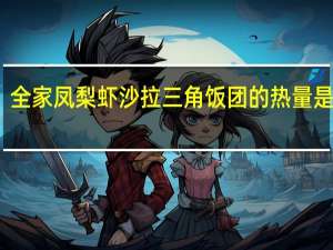 全家 凤梨虾沙拉三角饭团的热量是多少