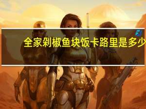 全家 剁椒鱼块饭卡路里是多少