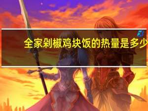 全家 剁椒鸡块饭的热量是多少