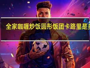 全家 咖喱炒饭圆形饭团卡路里是多少