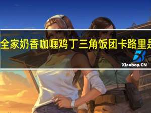 全家 奶香咖喱鸡丁三角饭团卡路里是多少