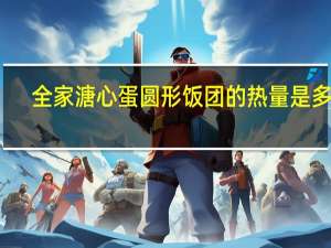 全家 溏心蛋圆形饭团的热量是多少