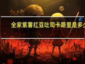 全家 紫薯红豆吐司卡路里是多少