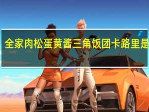 全家 肉松蛋黄酱三角饭团卡路里是多少