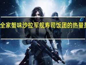 全家 蟹味沙拉军舰寿司饭团的热量是多少