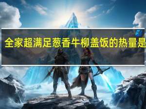 全家 超满足葱香牛柳盖饭的热量是多少