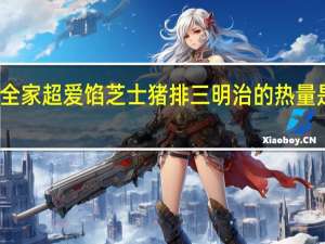 全家 超爱馅芝士猪排三明治的热量是多少