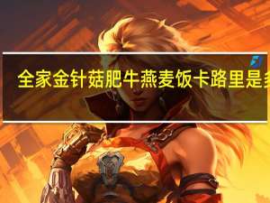 全家 金针菇肥牛燕麦饭卡路里是多少