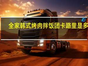 全家 韩式烤肉拌饭团卡路里是多少