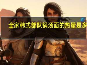 全家 韩式部队锅汤面的热量是多少