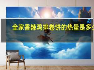 全家 香辣鸡排卷饼的热量是多少