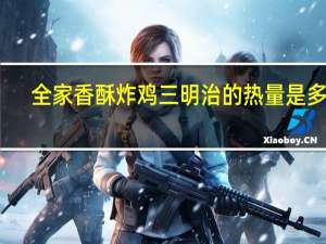 全家 香酥炸鸡三明治的热量是多少