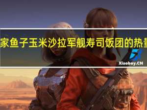 全家 鱼子玉米沙拉军舰寿司饭团的热量是多少