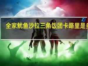 全家 鱿鱼沙拉三角饭团卡路里是多少