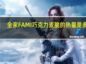 全家 FAMI巧克力麦脆的热量是多少