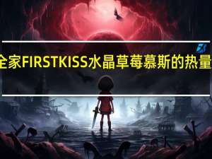 全家 FIRSTKISS水晶草莓慕斯的热量是多少