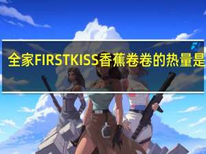 全家 FIRSTKISS香蕉卷卷的热量是多少