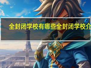 全封闭学校有哪些 全封闭学校介绍