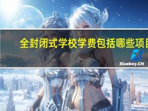 全封闭式学校学费包括哪些项目