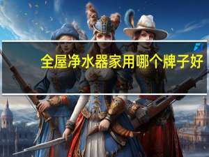 全屋净水器家用哪个牌子好
