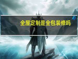 全屋定制是全包装修吗
