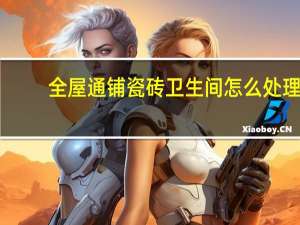 全屋通铺瓷砖卫生间怎么处理