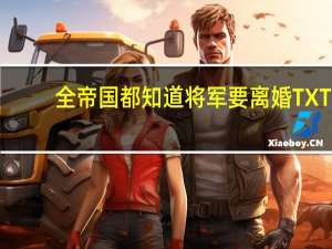 全帝国都知道将军要离婚TXT（全帝国都知道将军要离婚）