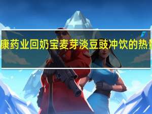 全康药业 回奶宝麦芽淡豆豉冲饮的热量是多少