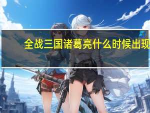 全战三国诸葛亮什么时候出现