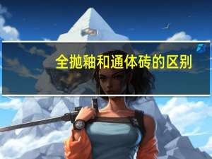 全抛釉和通体砖的区别