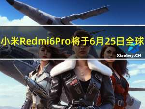 全新小米Redmi6Pro将于6月25日全球首发