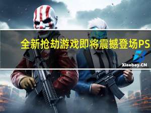 全新抢劫游戏即将震撼登场PS5，带你体验前所未有的刺激！