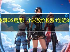 全新操作系统澎湃OS启用！小米股价拉涨4%创近8个月新高 突破13港元