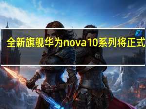 全新旗舰华为nova10系列将正式亮相