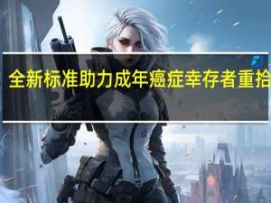 全新标准助力成年癌症幸存者重拾生活
